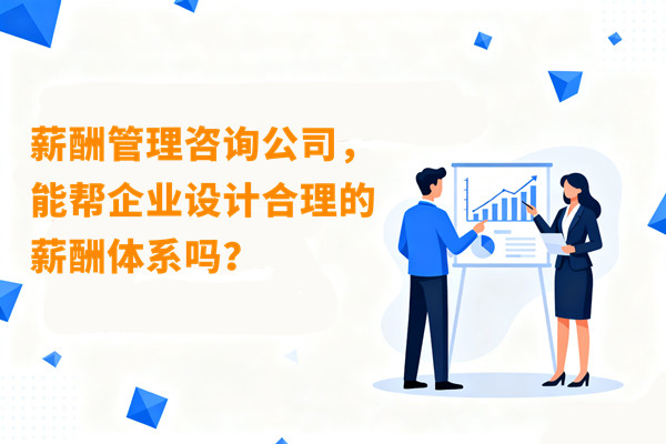薪酬管理：薪酬管理咨詢公司，能幫企業設計合理的薪酬體系嗎？